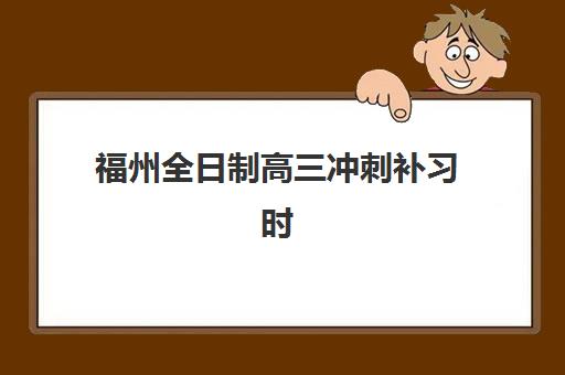 福州全日制高三冲刺补习时间2025年考试时间如何规划？最新权威时间表、备考策略与机构选择全指南