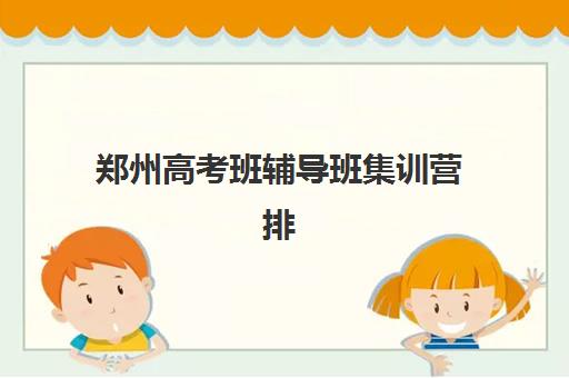 郑州高考班辅导班集训营排名榜单公布如何查询？2025年权威榜单与择校全指南