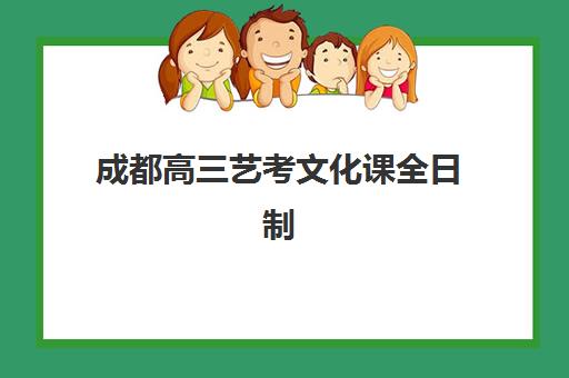 成都高三艺考文化课全日制集训营如何选？2025年最新排名、择校指南与避坑建议