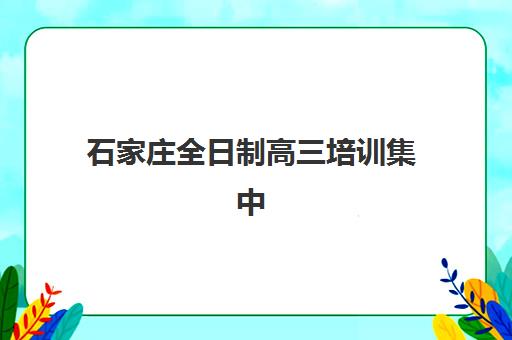 石家庄全日制高三培训集中训练营在哪个学校？2025年最新权威排名、择校指南与成功案例深度解析
