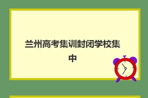 兰州高考集训封闭学校集中训练营在哪报名？2025年最新报名地点查询、报名流程详解与择校指南全攻略