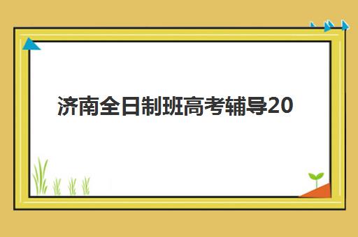 济南全日制班高考辅导2025报名时间表如何查询？最新权威时间安排与科学报名全攻略解析