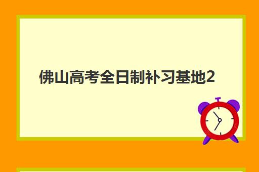 佛山高考全日制补习基地2025年时间具体时间如何安排?最新开学日期、课程表与备考规划全攻略 佛山高考全日制补习基地2025年时间具体时间如何安排?最新开学日期、课程表与备考规划全攻略