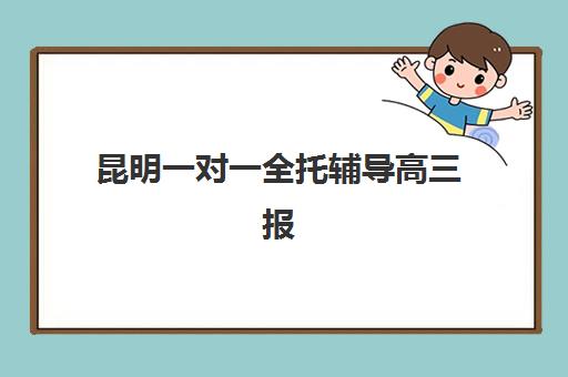 昆明一对一全托辅导高三报名时间及流程安排如何科学规划？2025年最新时间表、报名步骤与成功案例全解析