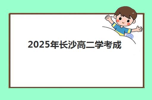 2025年长沙高二学考成绩何时公布，查询渠道与备考策略全指南