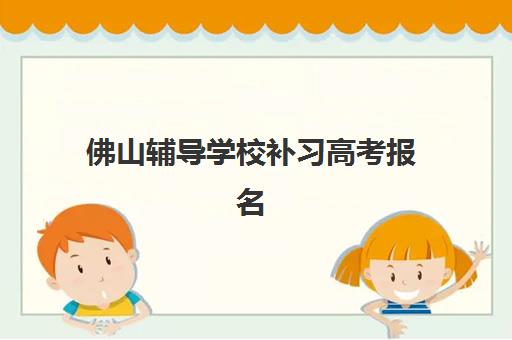佛山辅导学校补习高考报名2025报名时间表如何规划？最新时间节点、全流程详解与科学报名指南