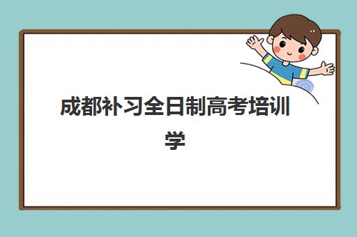 成都补习全日制高考培训学校排名前十名如何选择？2025年最新权威榜单、择校标准与避坑指南全解析
