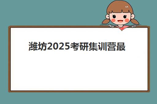 潍坊2025考研集训营最容易的大学排名如何查询？2025年最新权威榜单、择校策略与成功案例全解析