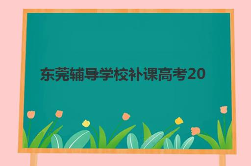东莞辅导学校补课高考2025报名时间表如何查询？最新权威时间表与科学报名全攻略