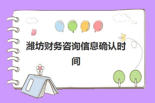 潍坊财务咨询信息确认时间安排如何规划？详解全流程步骤与各阶段时间节点管理