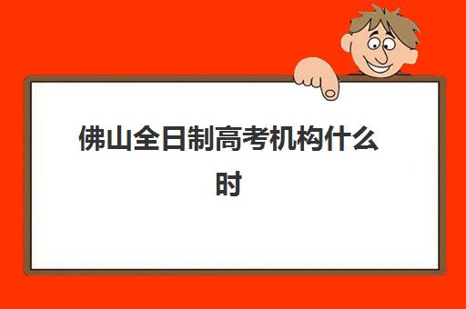 佛山全日制高考机构什么时候报名考试？2025年最新报名时间表、考试流程与备考规划全解析