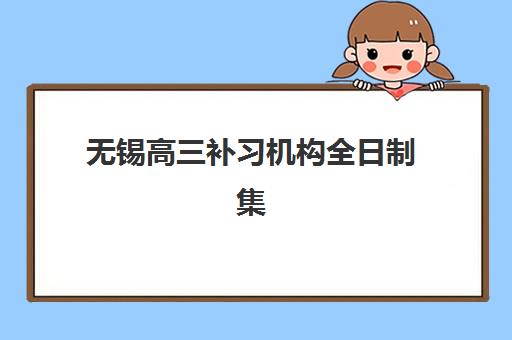 无锡高三补习机构全日制集训营排名前十名如何查询？2025年最新十大权威榜单与择校全攻略