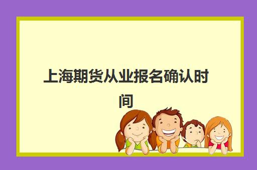 上海期货从业报名确认时间是几号啊？2025年最新报名时间表、全流程解析与备考冲刺指南
