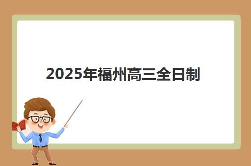 2025年福州高三全日制补习培训学校哪个好？最新权威排名与个性化择校指南全解析