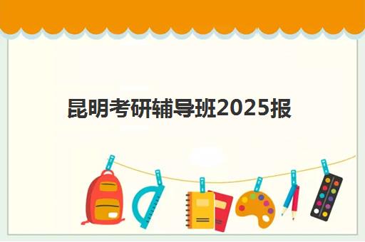 昆明考研辅导班2025报名时间是多少?全面解析2025年考研报名时间节点、备考规划与辅导班选择全指南 昆明考研辅导班2025报名时间是多少?全面解析2025年考研报名时间节点、备考规划与辅导班选择全指南