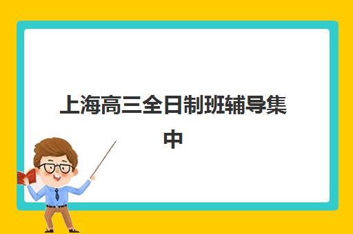 上海高三全日制班辅导集中训练营有哪些学校，2025年十大正规机构排名与择校全攻略