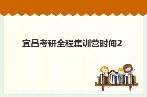 宜昌考研全程集训营时间2025年考试时间如何安排？最新日程表与高效备考全攻略