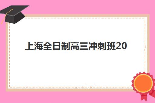 上海全日制高三冲刺班2025年报名时间如何安排？最新招生日程、择校指南与避坑攻略