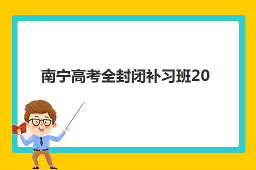 南宁高考全封闭补习班2025辅导班哪个好？最新排名榜单、选择指南与避坑全攻略