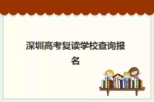 深圳高考复读学校查询报名时间2025年如何安排？最新招生时间表、报名流程详解与择校指南
