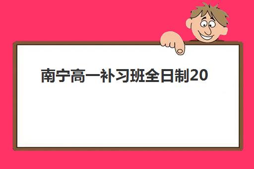 南宁高一补习班全日制2025年报名时间如何查询？最新官方时间表、报名流程与成功案例全解析