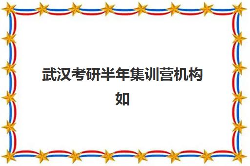 武汉考研半年集训营机构如何选择?2025年最新排行榜前十强与口碑对比全指南 武汉考研半年集训营机构如何选择?2025年最新排行榜前十强与口碑对比全指南