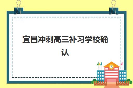 宜昌冲刺高三补习学校确认现场确认时间如何安排？2025年最新权威时间节点与科学避坑全指南