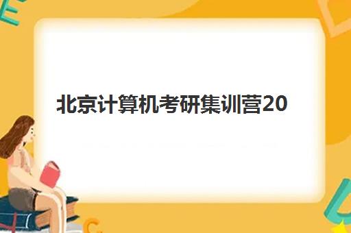 北京计算机考研集训营2025年报名时间如何安排？最新日程表、机构选择指南与备考全攻略