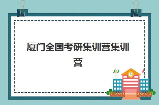厦门全国考研集训营集训营哪个比较好?2025年最新权威TOP5榜单、择校指南与成功案例深度解析 厦门全国考研集训营集训营哪个比较好?2025年最新权威TOP5榜单、择校指南与成功案例深度解析