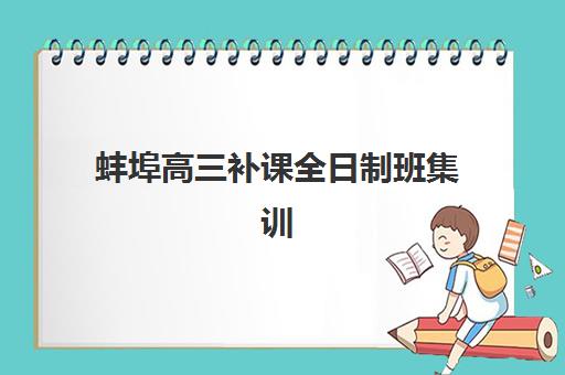 蚌埠高三补课全日制班集训营排名榜单最新如何查询？2025年权威机构对比与择校全攻略