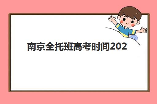 南京全托班高考时间2025年考试时间如何安排？最新官方日程、全托班课程表与备考策略全解析