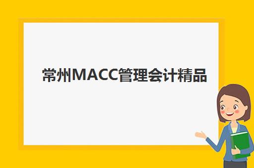 常州MACC管理会计精品课程辅导班有哪些学校？2025年最新权威排名、课程特色与择校指南全解析