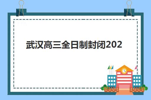 武汉高三全日制封闭2025年时间具体时间是什么？2025年封闭式集训班详细作息安排与择校全指南