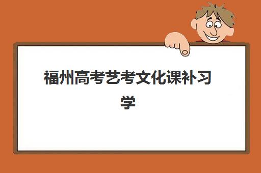 福州高考艺考文化课补习学校辅导机构哪家强些？2025年权威十大机构排名、择校技巧与报读全流程指南