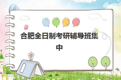 合肥全日制考研辅导班集中训练营有哪些机构？2025年最新排名与5大择校指南