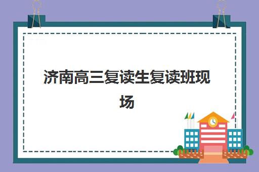 济南高三复读生复读班现场确认时间2025如何安排？最新权威时间表、确认步骤与成功案例全解析