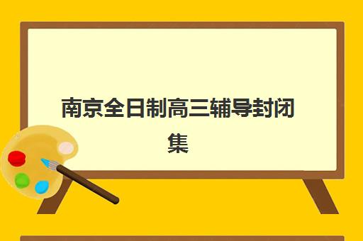 南京全日制高三辅导封闭集中训练营在哪报名？2025年报名地点查询、流程详解与机构选择全攻略