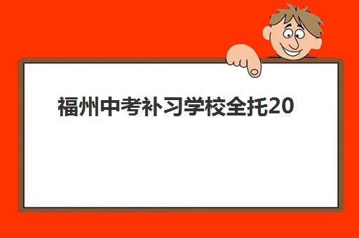 福州中考补习学校全托2025培训机构前十名如何选？最新评测与择校指南
