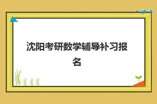 沈阳考研数学辅导补习报名确认时间表在哪看如何准确查询？2023年最新时间安排、查询渠道与备考全指南